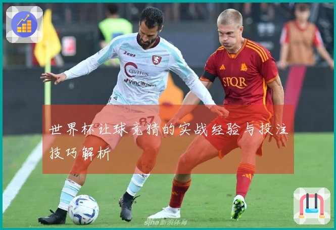 世界杯让球竞猜的实战经验与投注技巧解析
