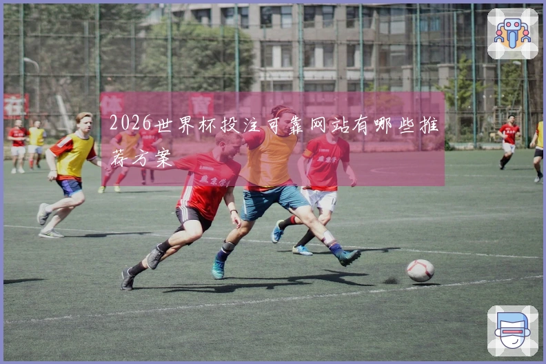 2026世界杯投注可靠网站有哪些推荐方案