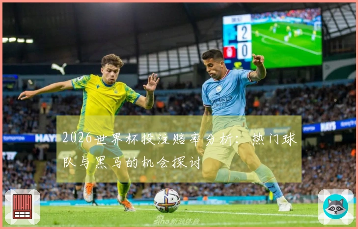 2026世界杯投注赔率分析：热门球队与黑马的机会探讨