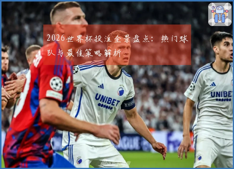 2026世界杯投注全景盘点：热门球队与最佳策略解析